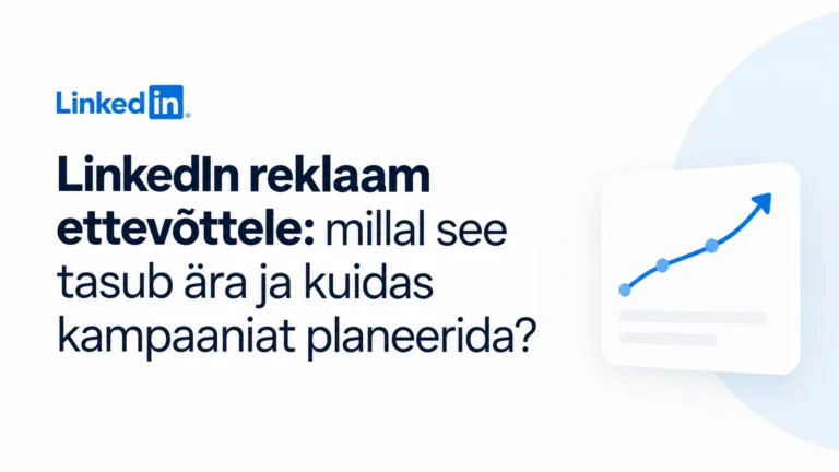LinkedIn reklaam ettevõttele: millal see tasub ära ja kuidas kampaaniat planeerida?